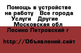 Помощь в устройстве на работу - Все города Услуги » Другие   . Московская обл.,Лосино-Петровский г.